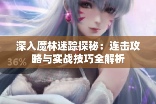 深入魔林迷踪探秘：连击攻略与实战技巧全解析