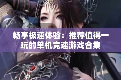 畅享极速体验：推荐值得一玩的单机竞速游戏合集