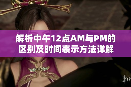 解析中午12点AM与PM的区别及时间表示方法详解