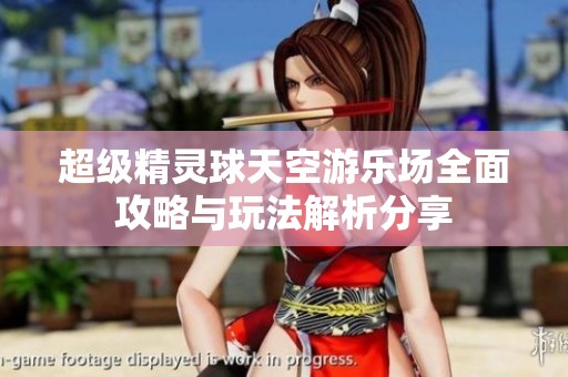 超级精灵球天空游乐场全面攻略与玩法解析分享