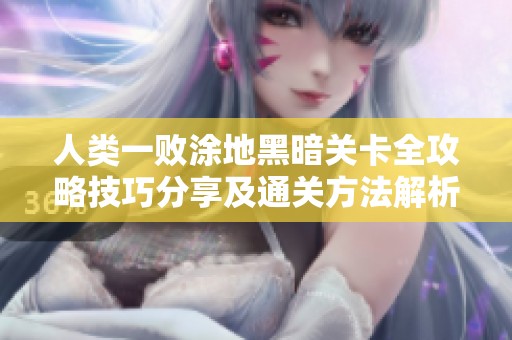 人类一败涂地黑暗关卡全攻略技巧分享及通关方法解析