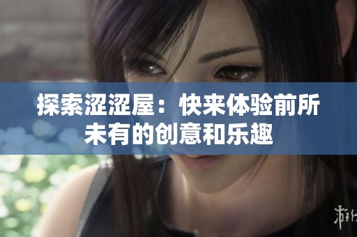 探索涩涩屋：快来体验前所未有的创意和乐趣