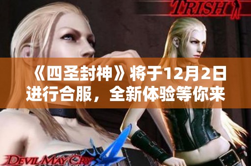 《四圣封神》将于12月2日进行合服，全新体验等你来探索！