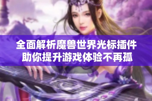全面解析魔兽世界光标插件 助你提升游戏体验不再孤单