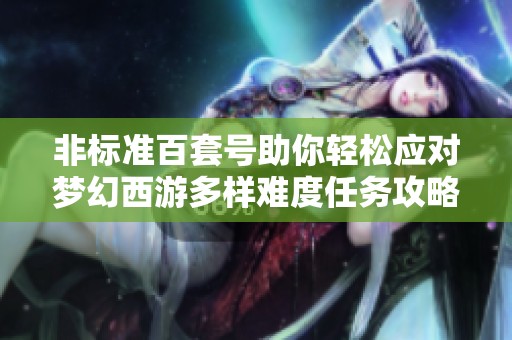 非标准百套号助你轻松应对梦幻西游多样难度任务攻略