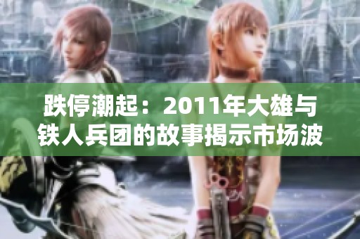 跌停潮起：2011年大雄与铁人兵团的故事揭示市场波动真相