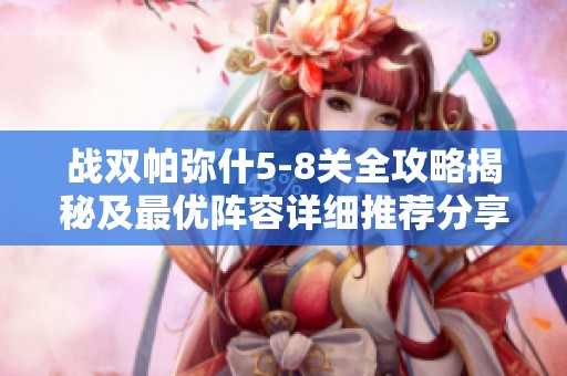 战双帕弥什5-8关全攻略揭秘及最优阵容详细推荐分享