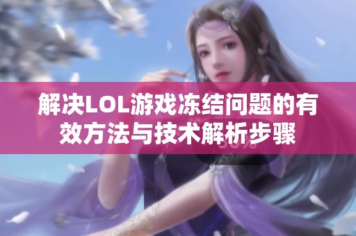 解决LOL游戏冻结问题的有效方法与技术解析步骤