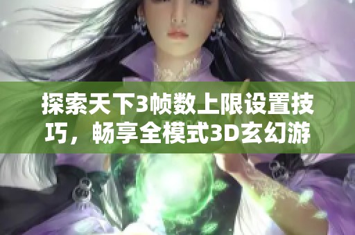 探索天下3帧数上限设置技巧，畅享全模式3D玄幻游戏体验