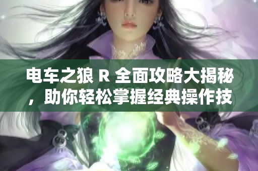 电车之狼 R 全面攻略大揭秘，助你轻松掌握经典操作技巧！