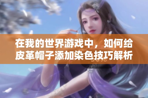 在我的世界游戏中，如何给皮革帽子添加染色技巧解析