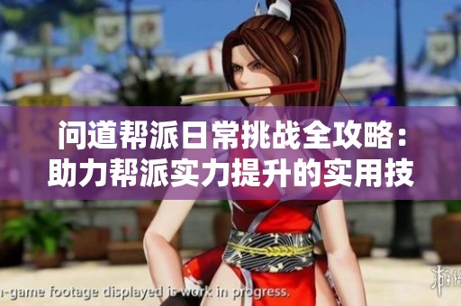 问道帮派日常挑战全攻略：助力帮派实力提升的实用技巧解析