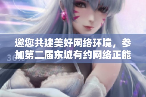 邀您共建美好网络环境，参加第二届东城有约网络正能量主题征集活动