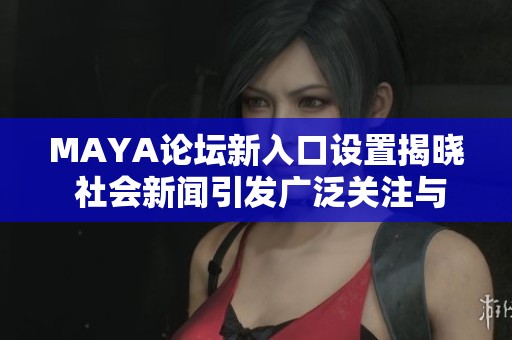 MAYA论坛新入口设置揭晓 社会新闻引发广泛关注与讨论