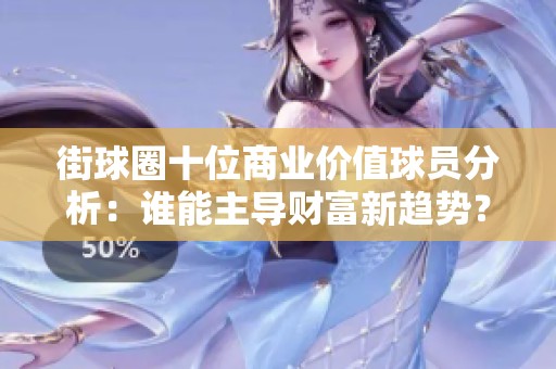 街球圈十位商业价值球员分析：谁能主导财富新趋势？