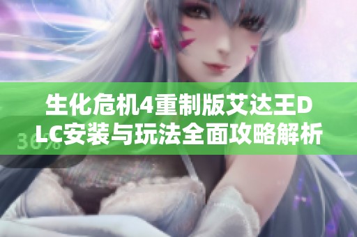 生化危机4重制版艾达王DLC安装与玩法全面攻略解析