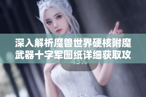深入解析魔兽世界硬核附魔武器十字军图纸详细获取攻略与技巧