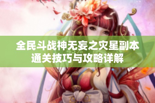 全民斗战神无妄之灾星副本通关技巧与攻略详解