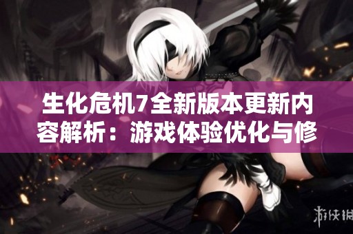 生化危机7全新版本更新内容解析：游戏体验优化与修复细节一览