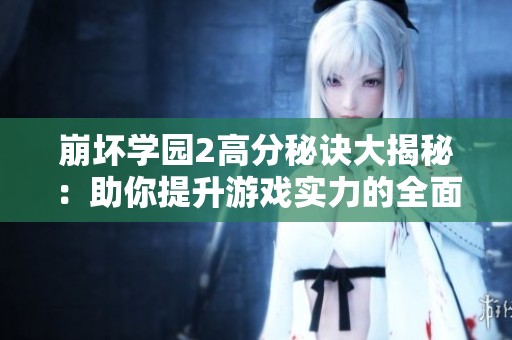 崩坏学园2高分秘诀大揭秘：助你提升游戏实力的全面攻略