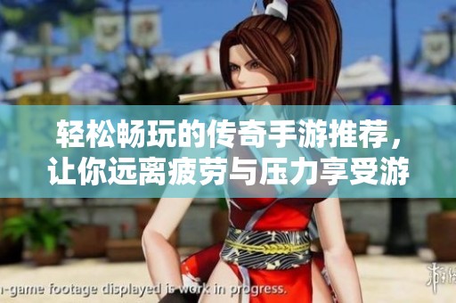 轻松畅玩的传奇手游推荐，让你远离疲劳与压力享受游戏乐趣