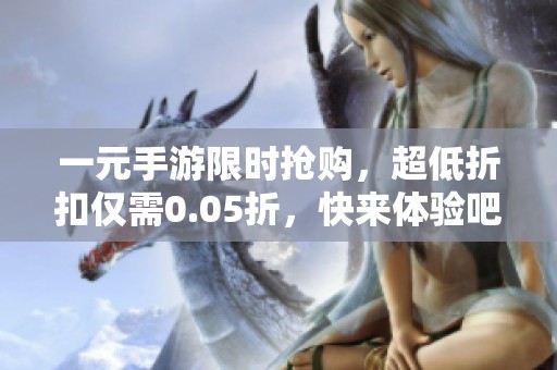 一元手游限时抢购，超低折扣仅需0.05折，快来体验吧
