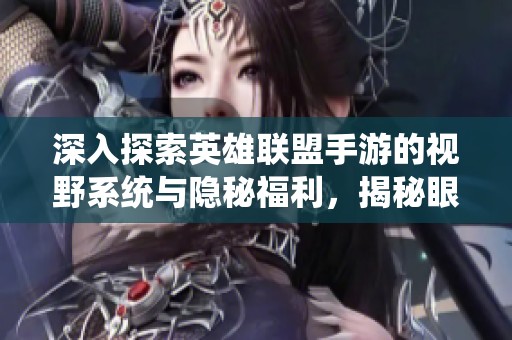 深入探索英雄联盟手游的视野系统与隐秘福利，揭秘眼的皮肤特效技巧