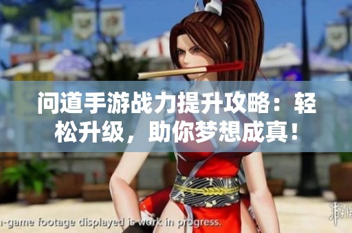 问道手游战力提升攻略：轻松升级，助你梦想成真！