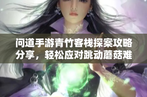 问道手游青竹客栈探案攻略分享，轻松应对跳动蘑菇难关技巧解析