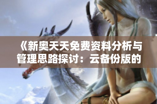 《新奥天天免费资料分析与管理思路探讨：云备份版的价值与应用》