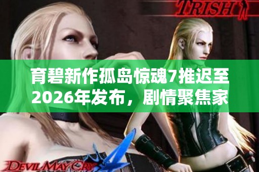 育碧新作孤岛惊魂7推迟至2026年发布，剧情聚焦家族之间的斗争