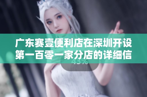 广东赛壹便利店在深圳开设第一百零一家分店的详细信息
