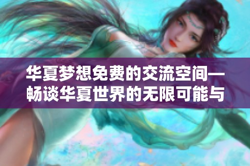华夏梦想免费的交流空间—畅谈华夏世界的无限可能与快乐