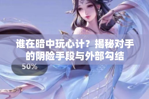 谁在暗中玩心计？揭秘对手的阴险手段与外部勾结