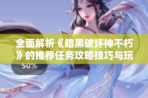 全面解析《暗黑破坏神不朽》的推荐任务攻略技巧与玩法策略
