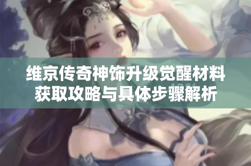 维京传奇神饰升级觉醒材料获取攻略与具体步骤解析