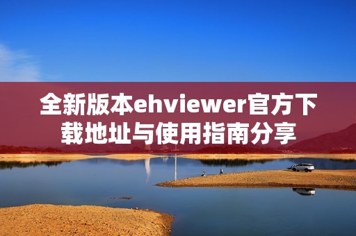 全新版本ehviewer官方下载地址与使用指南分享