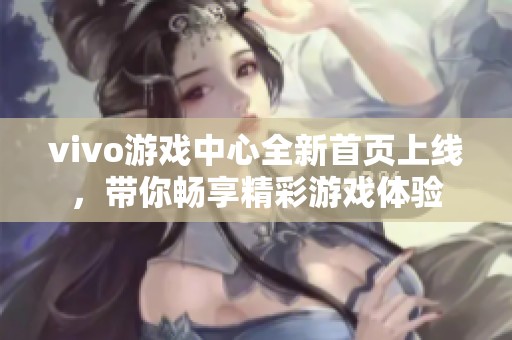 vivo游戏中心全新首页上线，带你畅享精彩游戏体验