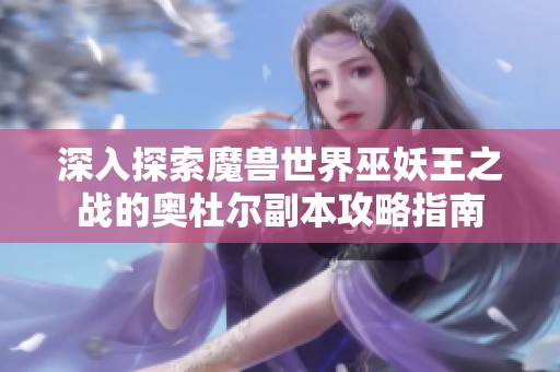 深入探索魔兽世界巫妖王之战的奥杜尔副本攻略指南