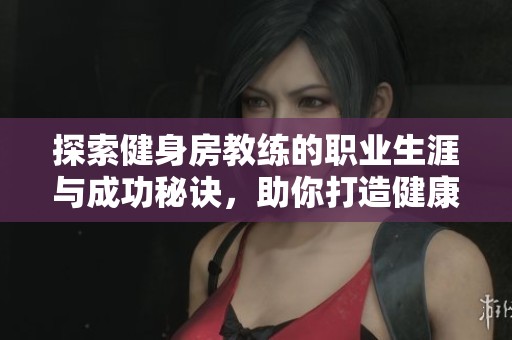 探索健身房教练的职业生涯与成功秘诀，助你打造健康生活方式