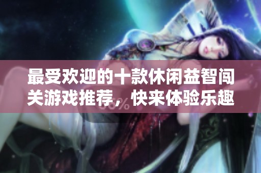 最受欢迎的十款休闲益智闯关游戏推荐，快来体验乐趣吧！