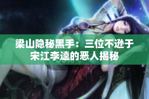梁山隐秘黑手：三位不逊于宋江李逵的恶人揭秘