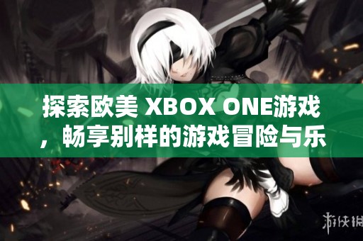 探索欧美 XBOX ONE游戏，畅享别样的游戏冒险与乐趣
