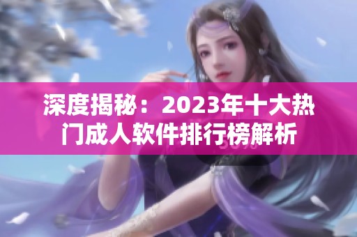 深度揭秘：2023年十大热门成人软件排行榜解析