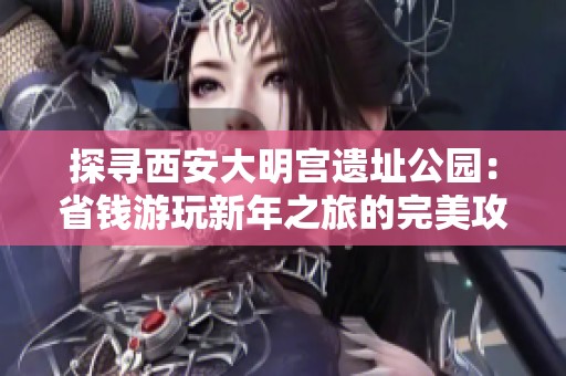 探寻西安大明宫遗址公园：省钱游玩新年之旅的完美攻略