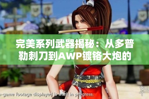 完美系列武器揭秘：从多普勒刺刀到AWP镀铬大炮的特种兵装备探秘