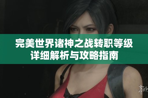 完美世界诸神之战转职等级详细解析与攻略指南