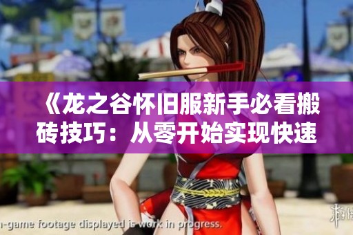 《龙之谷怀旧服新手必看搬砖技巧：从零开始实现快速盈利的秘籍》