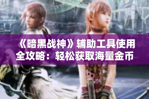 《暗黑战神》辅助工具使用全攻略：轻松获取海量金币技巧分享