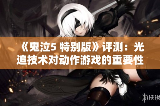 《鬼泣5 特别版》评测：光追技术对动作游戏的重要性探讨